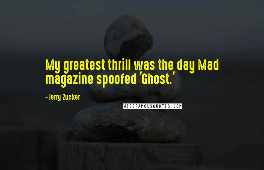 Jerry Zucker quotes: My greatest thrill was the day Mad magazine spoofed 'Ghost.'