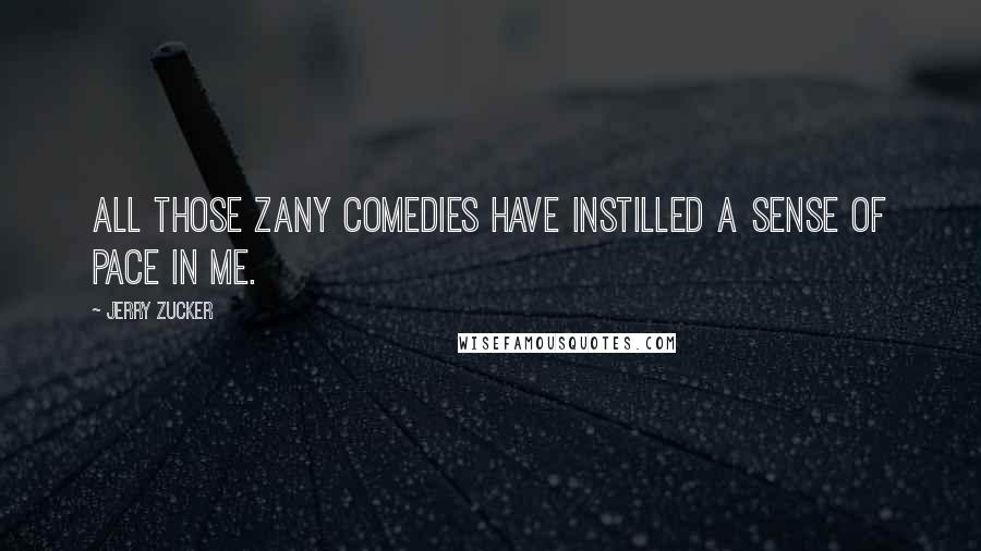 Jerry Zucker quotes: All those zany comedies have instilled a sense of pace in me.