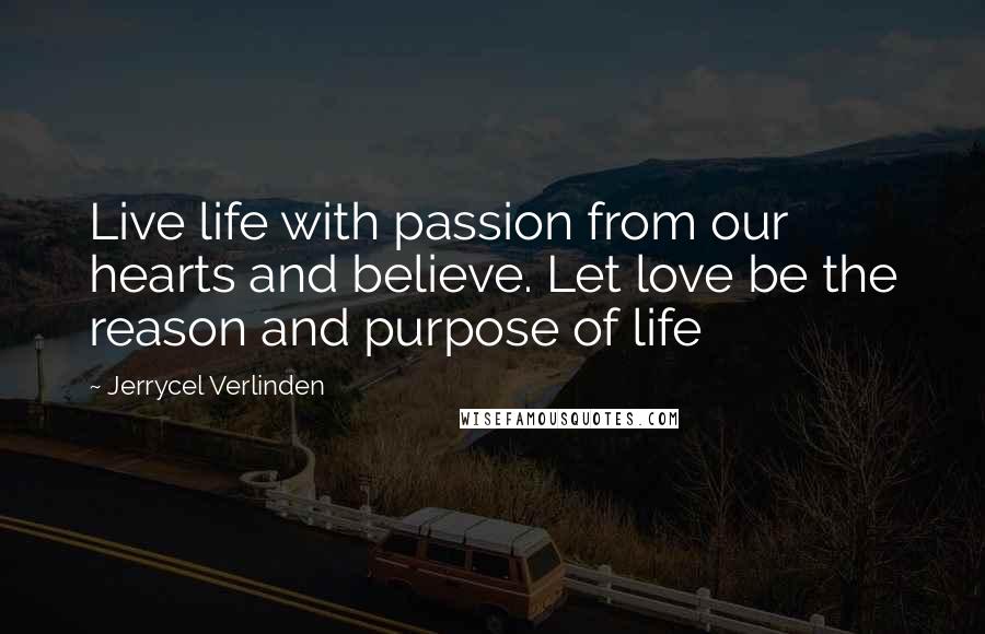 Jerrycel Verlinden quotes: Live life with passion from our hearts and believe. Let love be the reason and purpose of life