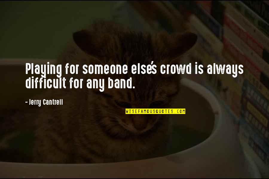 Jerry's Quotes By Jerry Cantrell: Playing for someone else's crowd is always difficult Jerry's Quotes By Jerry Cantrell: Playing for someone else's crowd is always difficult