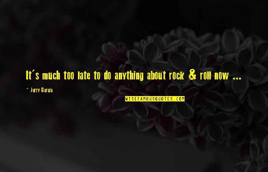 Jerry's Quotes By Jerry Garcia: It's much too late to do anything about Jerry's Quotes By Jerry Garcia: It's much too late to do anything about