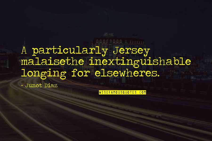 Jersey Cow Quotes By Junot Diaz: A particularly Jersey malaisethe inextinguishable longing for elsewheres.