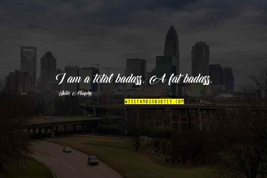 Jersey Joe Walcott Quotes By Julie Murphy: I am a total badass. A fat badass. Jersey Joe Walcott Quotes By Julie Murphy: I am a total badass. A fat badass.