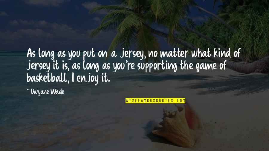 Jersey Quotes By Dwyane Wade: As long as you put on a jersey,