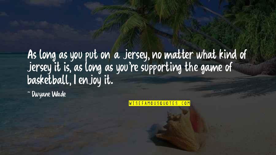 Jersey Quotes By Dwyane Wade: As long as you put on a jersey, Jersey Quotes By Dwyane Wade: As long as you put on a jersey,
