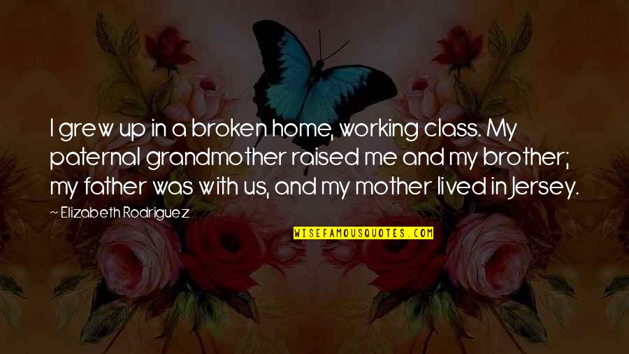 Jersey Quotes By Elizabeth Rodriguez: I grew up in a broken home, working Jersey Quotes By Elizabeth Rodriguez: I grew up in a broken home, working