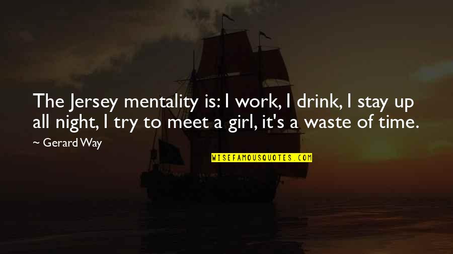 Jersey Quotes By Gerard Way: The Jersey mentality is: I work, I drink, Jersey Quotes By Gerard Way: The Jersey mentality is: I work, I drink,