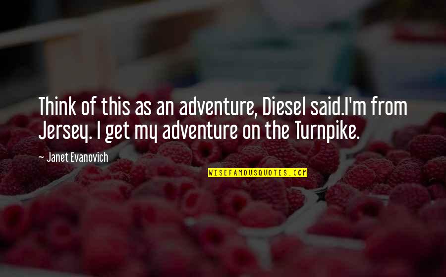 Jersey Quotes By Janet Evanovich: Think of this as an adventure, Diesel said.I'm Jersey Quotes By Janet Evanovich: Think of this as an adventure, Diesel said.I'm