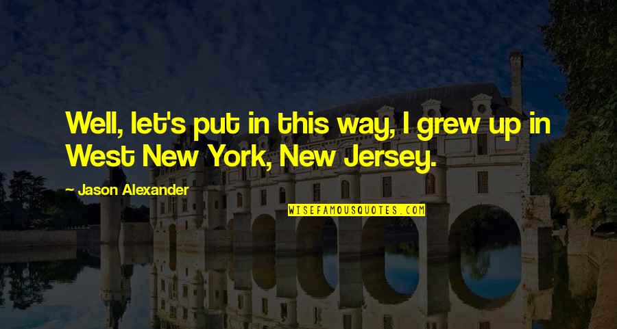 Jersey Quotes By Jason Alexander: Well, let's put in this way, I grew