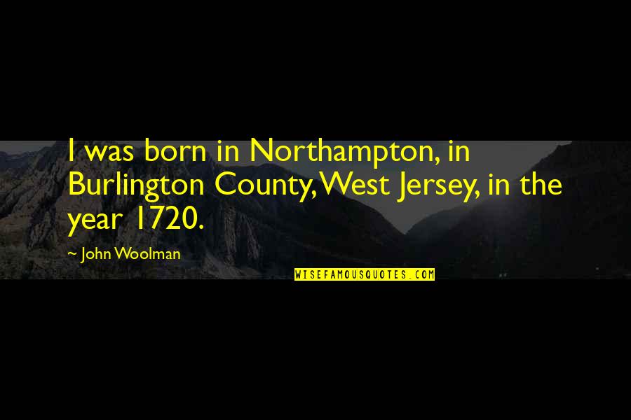 Jersey Quotes By John Woolman: I was born in Northampton, in Burlington County,