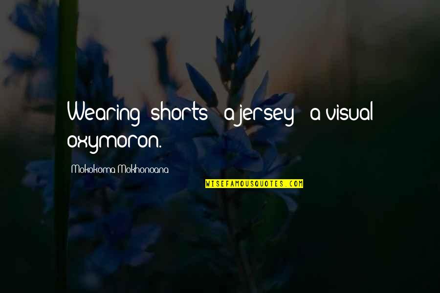 Jersey Quotes By Mokokoma Mokhonoana: Wearing: shorts + a jersey = a visual