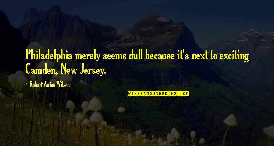 Jersey Quotes By Robert Anton Wilson: Philadelphia merely seems dull because it's next to Jersey Quotes By Robert Anton Wilson: Philadelphia merely seems dull because it's next to