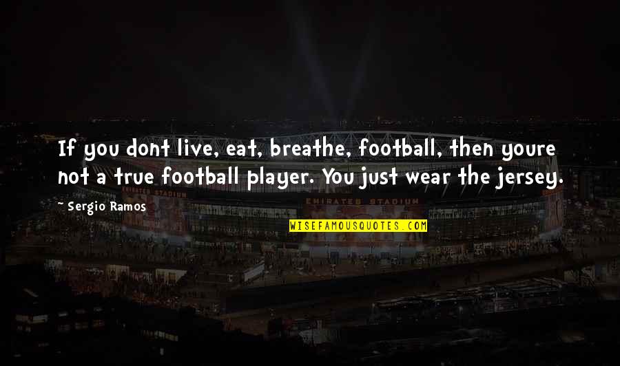 Jersey Quotes By Sergio Ramos: If you dont live, eat, breathe, football, then Jersey Quotes By Sergio Ramos: If you dont live, eat, breathe, football, then