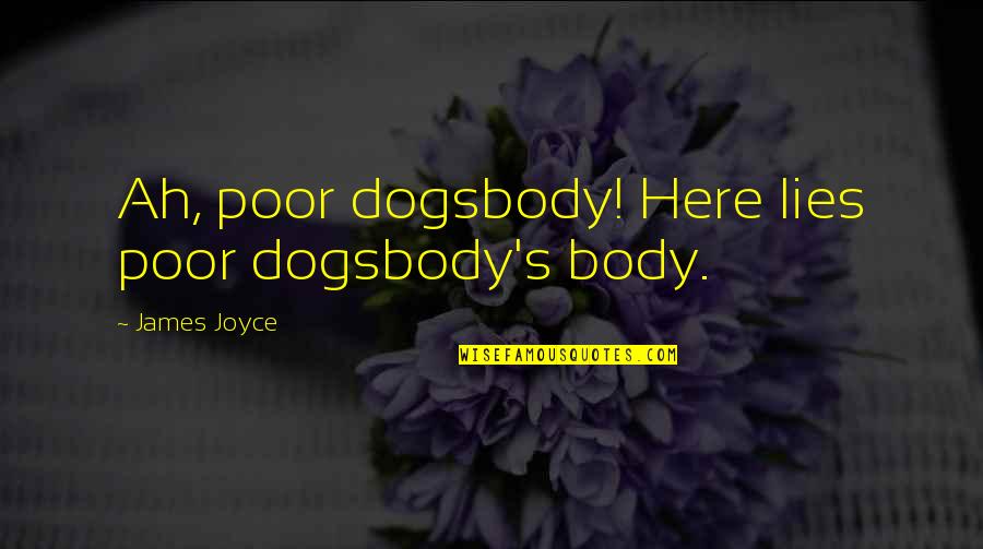 Jersey Shore Intro Quotes By James Joyce: Ah, poor dogsbody! Here lies poor dogsbody's body.