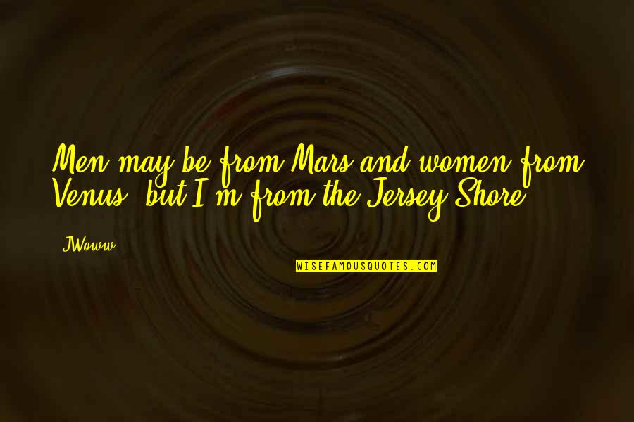 Jersey Shore's Quotes By JWoww: Men may be from Mars and women from