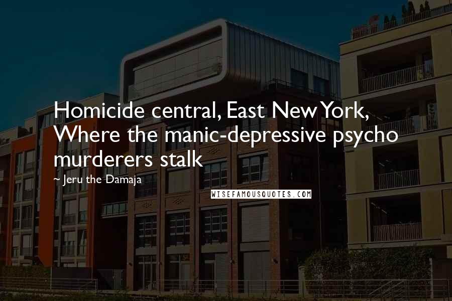 Jeru The Damaja quotes: Homicide central, East New York, Where the manic-depressive psycho murderers stalk