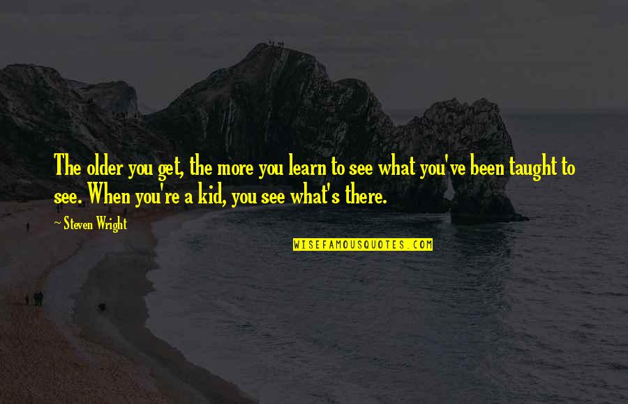 Jeruji Jendela Quotes By Steven Wright: The older you get, the more you learn Jeruji Jendela Quotes By Steven Wright: The older you get, the more you learn