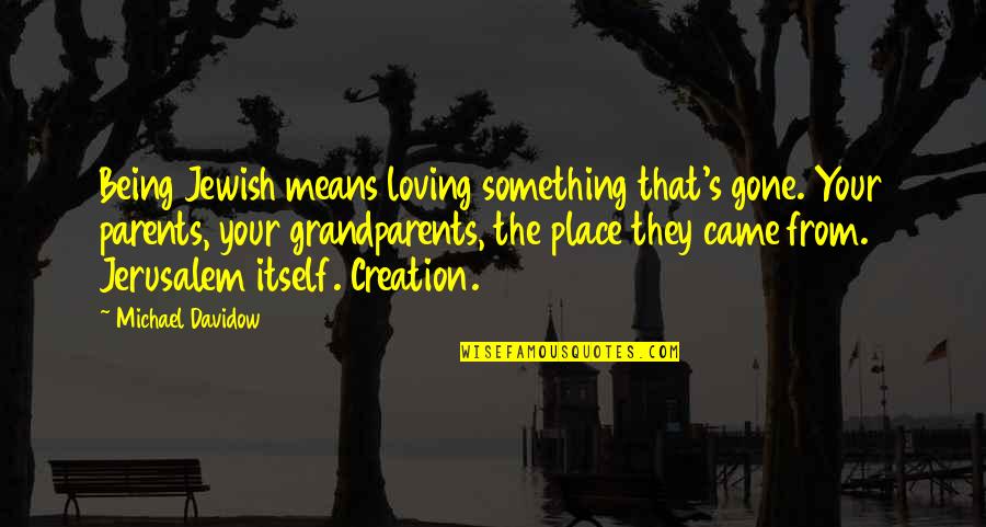 Jerusalem's Quotes By Michael Davidow: Being Jewish means loving something that's gone. Your Jerusalem's Quotes By Michael Davidow: Being Jewish means loving something that's gone. Your