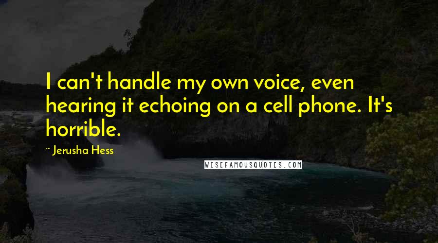 Jerusha Hess quotes: I can't handle my own voice, even hearing it echoing on a cell phone. It's horrible.