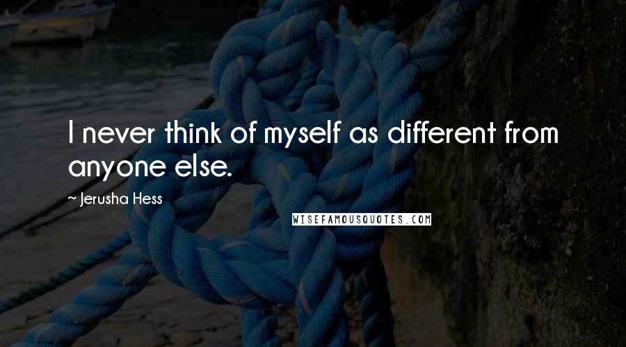 Jerusha Hess quotes: I never think of myself as different from anyone else.