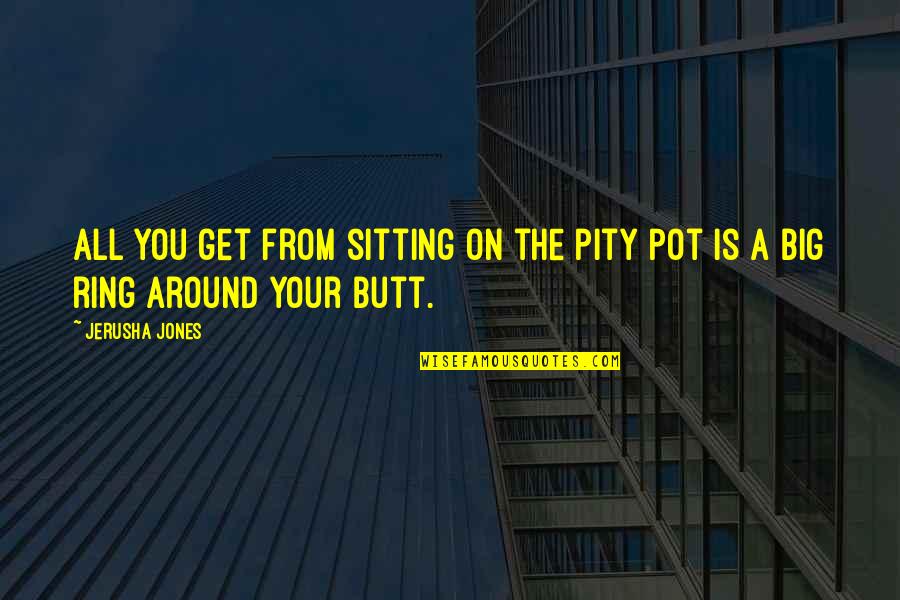 Jerusha Quotes By Jerusha Jones: all you get from sitting on the pity