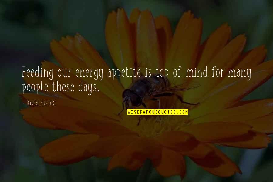 Jervis Johnson Quotes By David Suzuki: Feeding our energy appetite is top of mind