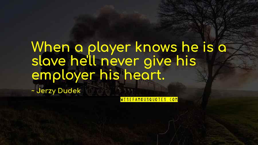 Jerzy Dudek Quotes By Jerzy Dudek: When a player knows he is a slave