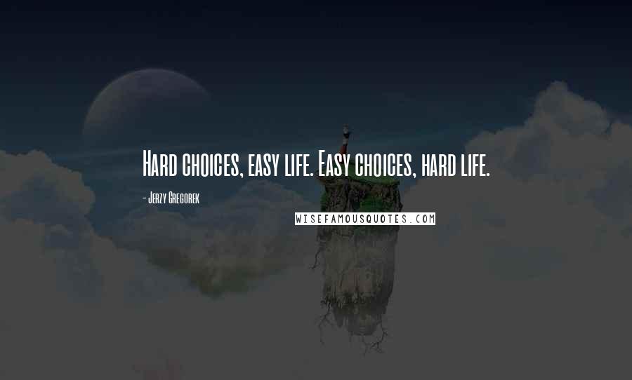 Jerzy Gregorek quotes: Hard choices, easy life. Easy choices, hard life.