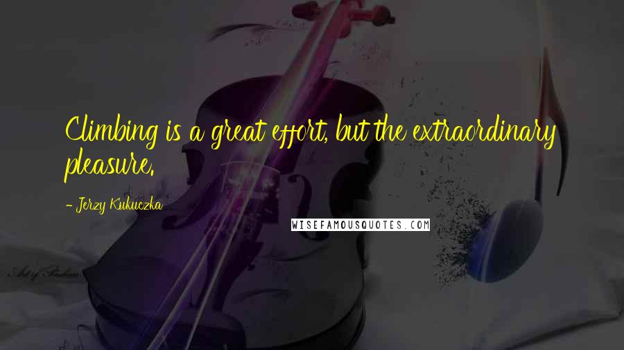 Jerzy Kukuczka quotes: Climbing is a great effort, but the extraordinary pleasure.