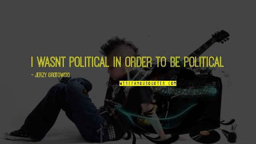 Jerzy Quotes By Jerzy Grotowski: I wasnt political in order to be political Jerzy Quotes By Jerzy Grotowski: I wasnt political in order to be political