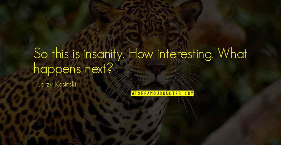 Jerzy Quotes By Jerzy Kosinski: So this is insanity. How interesting. What happens Jerzy Quotes By Jerzy Kosinski: So this is insanity. How interesting. What happens