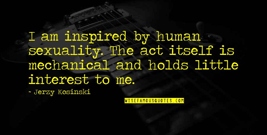 Jerzy Quotes By Jerzy Kosinski: I am inspired by human sexuality. The act