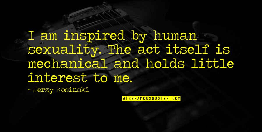 Jerzy Quotes By Jerzy Kosinski: I am inspired by human sexuality. The act Jerzy Quotes By Jerzy Kosinski: I am inspired by human sexuality. The act