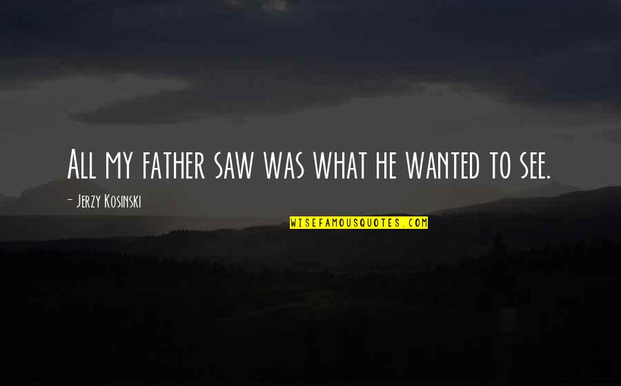 Jerzy Quotes By Jerzy Kosinski: All my father saw was what he wanted Jerzy Quotes By Jerzy Kosinski: All my father saw was what he wanted