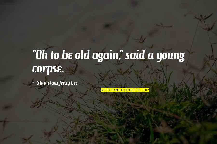 Jerzy Quotes By Stanislaw Jerzy Lec: "Oh to be old again," said a young Jerzy Quotes By Stanislaw Jerzy Lec: "Oh to be old again," said a young