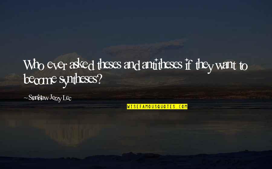 Jerzy Quotes By Stanislaw Jerzy Lec: Who ever asked theses and antitheses if they Jerzy Quotes By Stanislaw Jerzy Lec: Who ever asked theses and antitheses if they