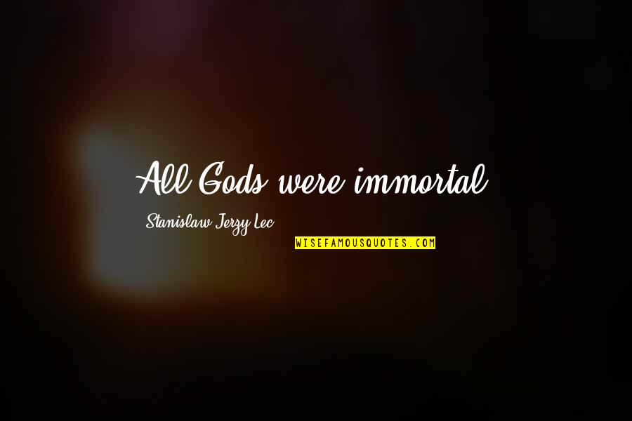 Jerzy Quotes By Stanislaw Jerzy Lec: All Gods were immortal.