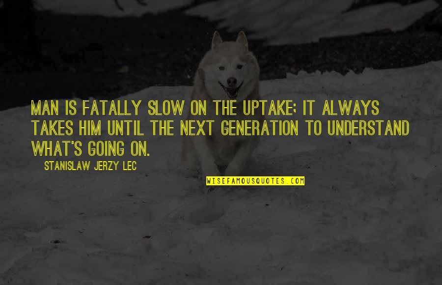 Jerzy Quotes By Stanislaw Jerzy Lec: Man is fatally slow on the uptake; it