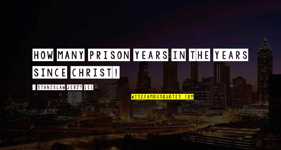 Jerzy Quotes By Stanislaw Jerzy Lec: How many prison years in the years since