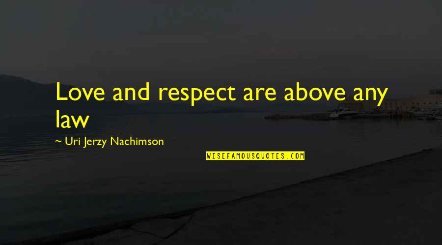 Jerzy Quotes By Uri Jerzy Nachimson: Love and respect are above any law Jerzy Quotes By Uri Jerzy Nachimson: Love and respect are above any law