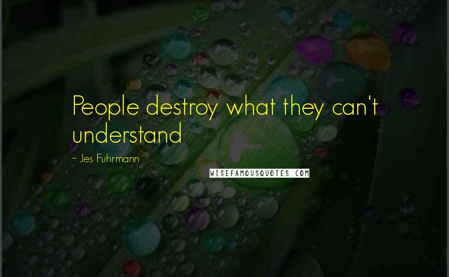 Jes Fuhrmann quotes: People destroy what they can't understand