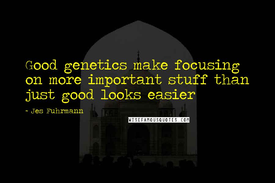 Jes Fuhrmann quotes: Good genetics make focusing on more important stuff than just good looks easier