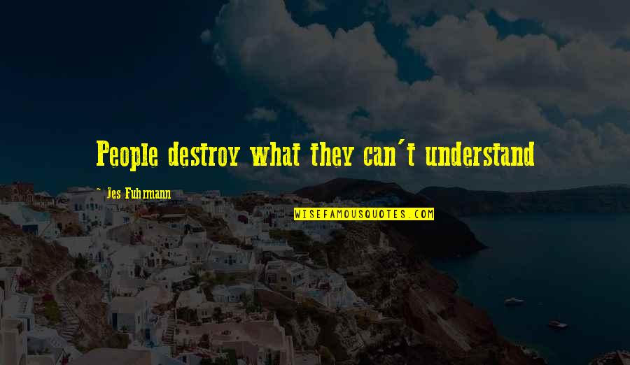 Jes Quotes By Jes Fuhrmann: People destroy what they can't understand Jes Quotes By Jes Fuhrmann: People destroy what they can't understand