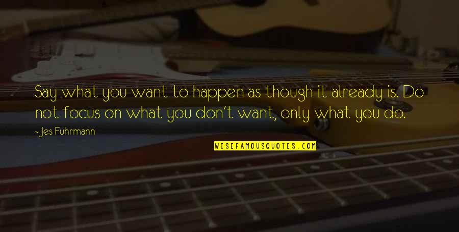 Jes Quotes By Jes Fuhrmann: Say what you want to happen as though