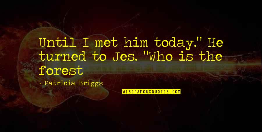 Jes Quotes By Patricia Briggs: Until I met him today." He turned to Jes Quotes By Patricia Briggs: Until I met him today." He turned to
