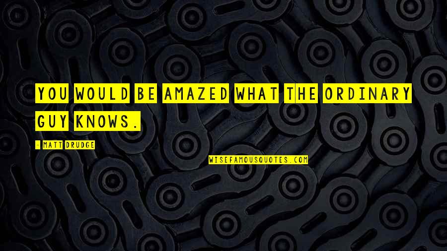 Jescheck Quotes By Matt Drudge: You would be amazed what the ordinary guy Jescheck Quotes By Matt Drudge: You would be amazed what the ordinary guy