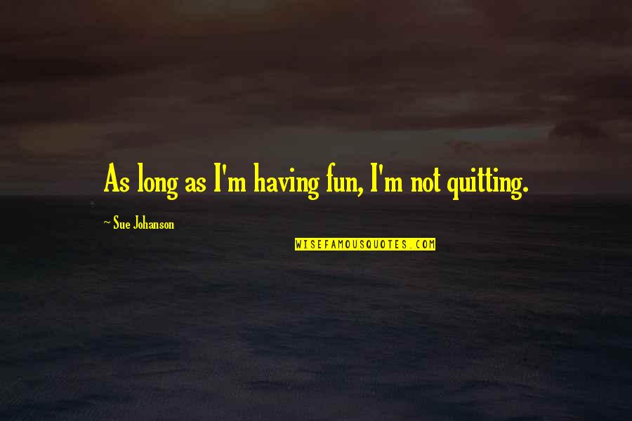 Jesco South Quotes By Sue Johanson: As long as I'm having fun, I'm not