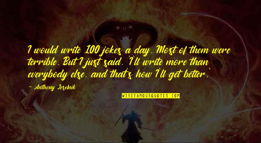 Jeselnik Anthony Quotes By Anthony Jeselnik: I would write 100 jokes a day. Most Jeselnik Anthony Quotes By Anthony Jeselnik: I would write 100 jokes a day. Most