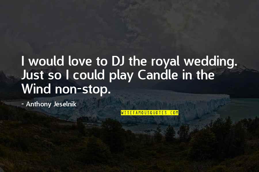 Jeselnik Anthony Quotes By Anthony Jeselnik: I would love to DJ the royal wedding. Jeselnik Anthony Quotes By Anthony Jeselnik: I would love to DJ the royal wedding.