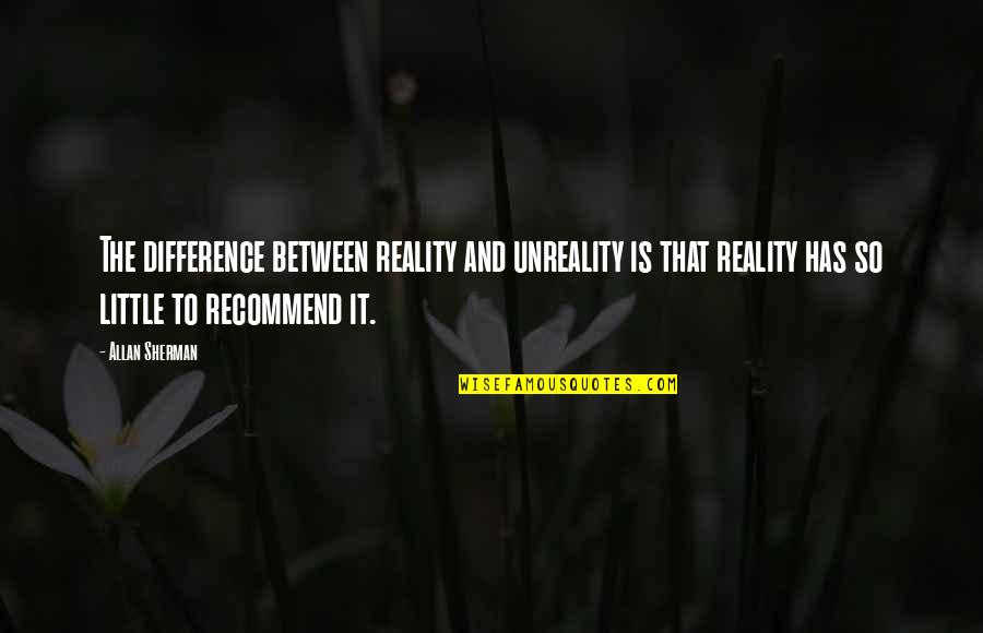 Jeserey Quotes By Allan Sherman: The difference between reality and unreality is that